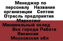 Менеджер по персоналу › Название организации ­ Септем › Отрасль предприятия ­ Маркетинг › Минимальный оклад ­ 25 000 - Все города Работа » Вакансии   . Московская обл.,Серпухов г.